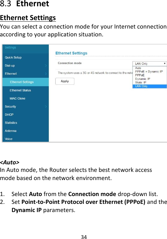  34   8.3   Ethernet Ethernet Settings You can select a connection mode for your Internet connection according to your application situation.    &lt;Auto&gt; In Auto mode, the Router selects the best network access mode based on the network environment.  1. Select Auto from the Connection mode drop-down list.   2. Set Point-to-Point Protocol over Ethernet (PPPoE) and the Dynamic IP parameters.    