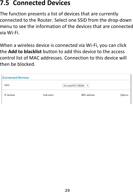  29   7.5   Connected Devices The function presents a list of devices that are currently connected to the Router. Select one SSID from the drop-down menu to see the information of the devices that are connected via Wi-Fi.    When a wireless device is connected via Wi-Fi, you can click the Add to blacklist button to add this device to the access control list of MAC addresses. Connection to this device will then be blocked.       