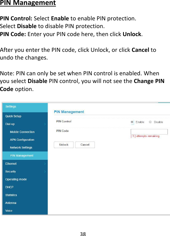  38   PIN Management  PIN Control: Select Enable to enable PIN protection.   Select Disable to disable PIN protection. PIN Code: Enter your PIN code here, then click Unlock.  After you enter the PIN code, click Unlock, or click Cancel to undo the changes.  Note: PIN can only be set when PIN control is enabled. When you select Disable PIN control, you will not see the Change PIN Code option.     