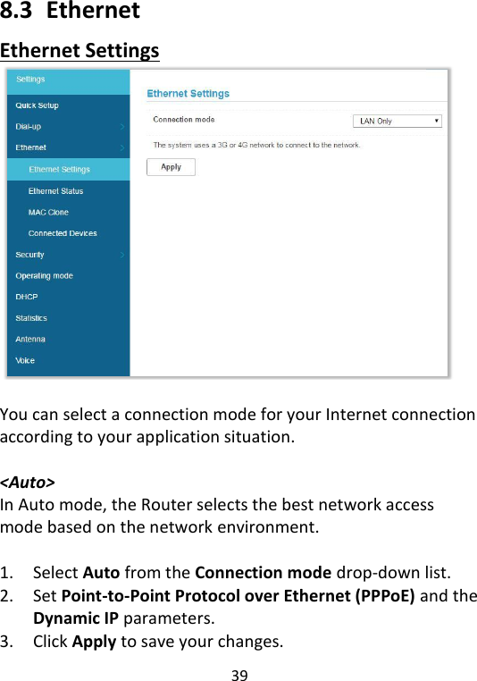  39   8.3   Ethernet Ethernet Settings   You can select a connection mode for your Internet connection according to your application situation.    &lt;Auto&gt; In Auto mode, the Router selects the best network access mode based on the network environment.  1. Select Auto from the Connection mode drop-down list. 2. Set Point-to-Point Protocol over Ethernet (PPPoE) and the Dynamic IP parameters.   3. Click Apply to save your changes.   