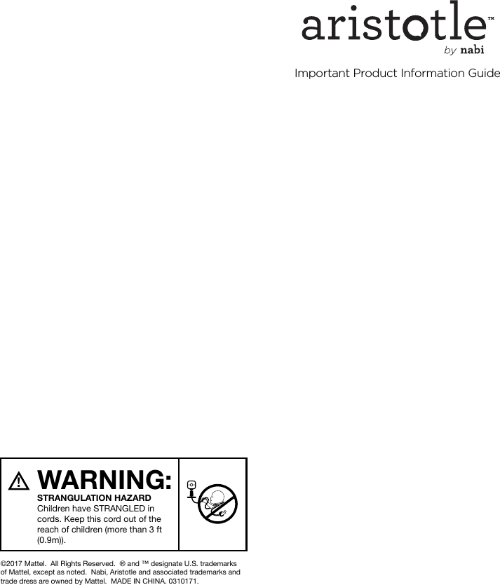 Important Product Information Guide©2017 Mattel.  All Rights Reserved.  ® and ™ designate U.S. trademarks of Mattel, except as noted.  Nabi, Aristotle and associated trademarks and trade dress are owned by Mattel.  MADE IN CHINA. 0310171. WARNING:!STRANGULATION HAZARDChildren have STRANGLED in cords. Keep this cord out of the reach of children (more than 3 ft (0.9m)).