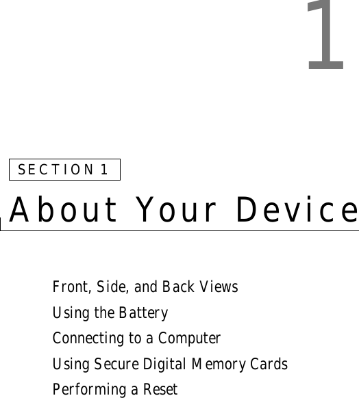 1SECTION 1About Your DeviceFront, Side, and Back ViewsUsing the BatteryConnecting to a ComputerUsing Secure Digital Memory CardsPerforming a Reset