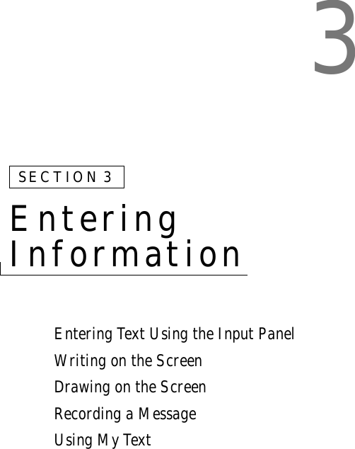 3SECTION 3Entering InformationEntering Text Using the Input PanelWriting on the ScreenDrawing on the ScreenRecording a MessageUsing My Text
