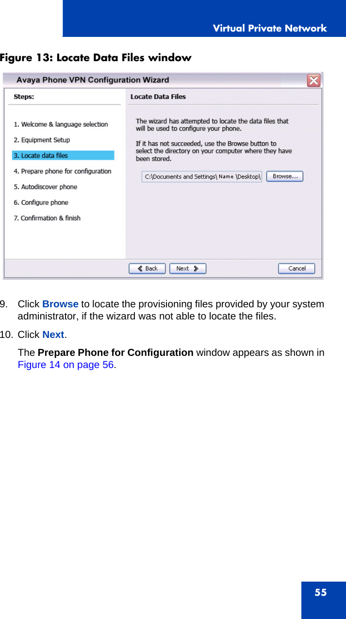 Virtual Private Network55Figure 13: Locate Data Files window  9. Click Browse to locate the provisioning files provided by your system administrator, if the wizard was not able to locate the files. 10. Click Next.The Prepare Phone for Configuration window appears as shown in Figure 14 on page 56.