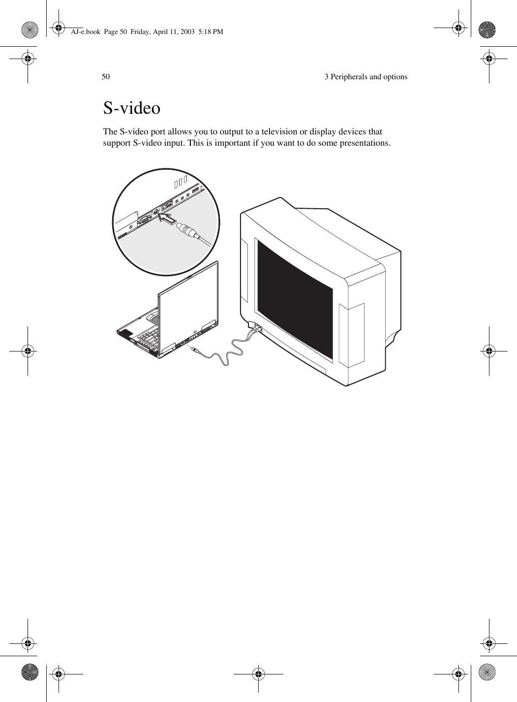  3 Peripherals and options50S-videoThe S-video port allows you to output to a television or display devices that support S-video input. This is important if you want to do some presentations.AJ-e.book  Page 50  Friday, April 11, 2003  5:18 PM