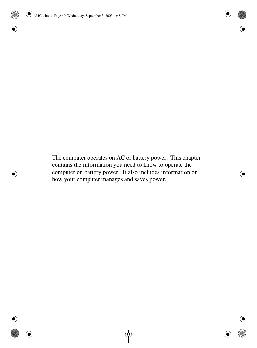 The computer operates on AC or battery power.  This chapter contains the information you need to know to operate the computer on battery power.  It also includes information on how your computer manages and saves power.AJC-e.book  Page 40  Wednesday, September 3, 2003  1:48 PM