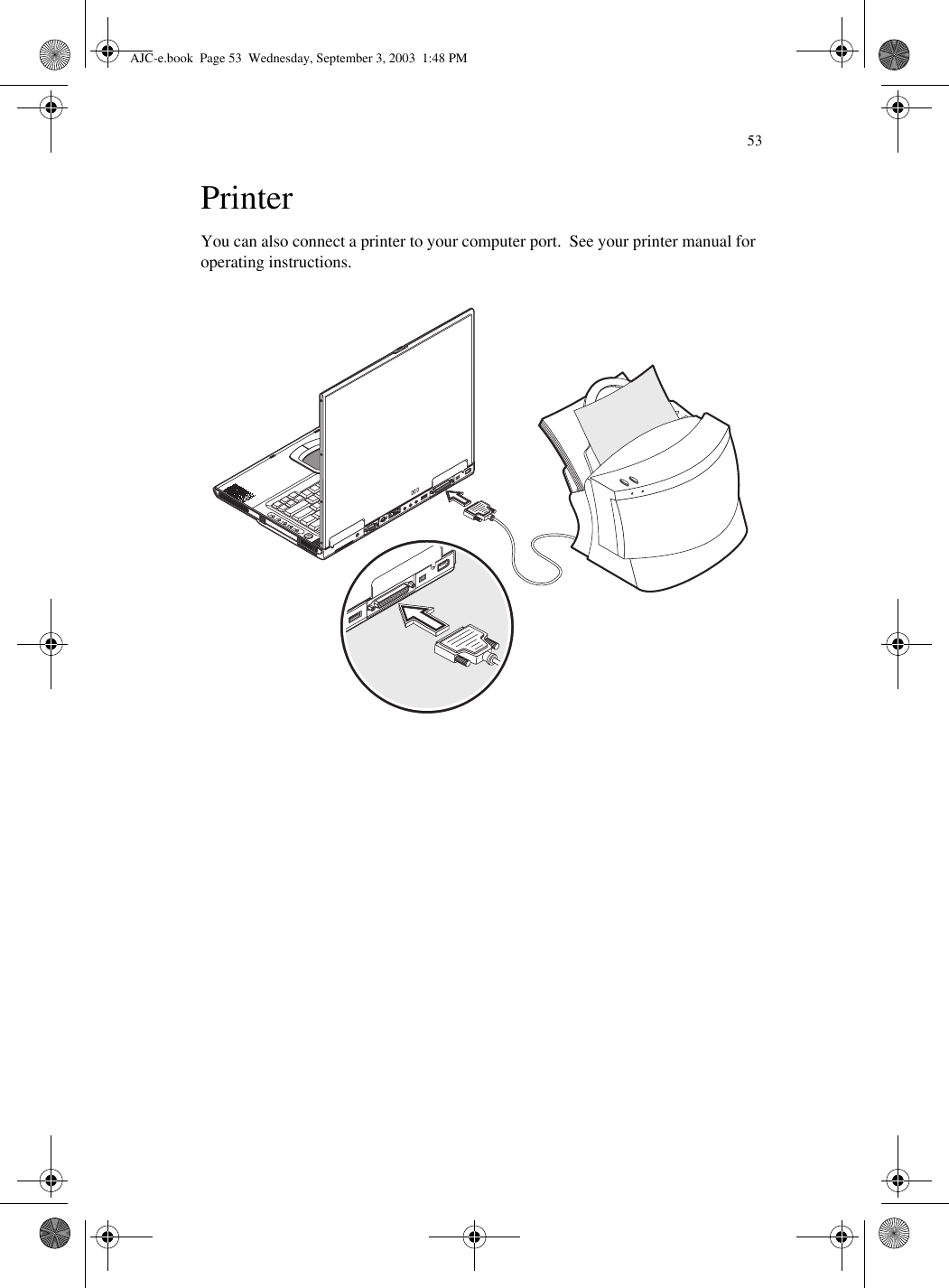 53PrinterYou can also connect a printer to your computer port.  See your printer manual for operating instructions.  AJC-e.book  Page 53  Wednesday, September 3, 2003  1:48 PM