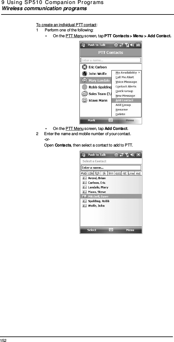 152 9  Usi ng  SP 510  C ompani on  Pr ogr ams  Wireless communication programs     To create an individual PTT contact: 1  Perform one of the following: •  On the PTT Menu screen, tap PTT Contacts &gt; Menu &gt; Add Contact.  •  On the PTT Menu screen, tap Add Contact. 2  Enter the name and mobile number of your contact. -or- Open Contacts, then select a contact to add to PTT.  