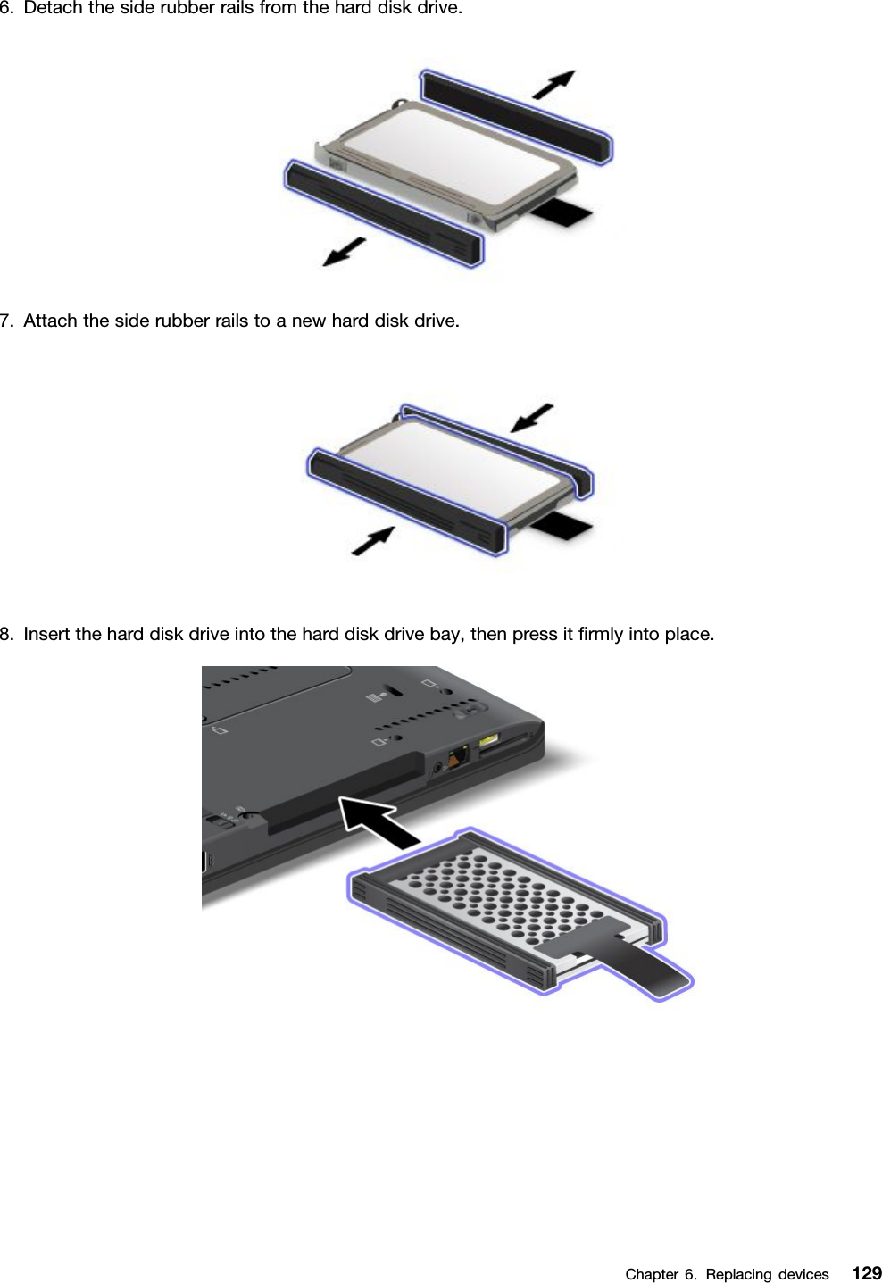 6.Detachthesiderubberrailsfromtheharddiskdrive.7.Attachthesiderubberrailstoanewharddiskdrive.8.Inserttheharddiskdriveintotheharddiskdrivebay,thenpressitrmlyintoplace.Chapter6.Replacingdevices129