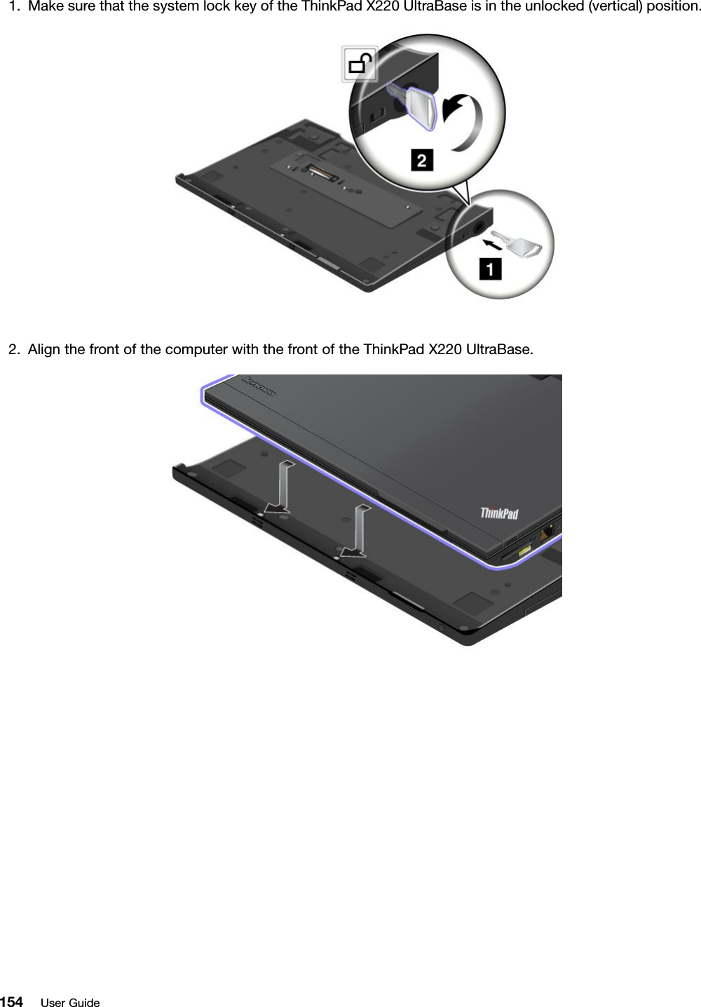 1.MakesurethatthesystemlockkeyoftheThinkPadX220UltraBaseisintheunlocked(vertical)position.2.AlignthefrontofthecomputerwiththefrontoftheThinkPadX220UltraBase.154UserGuide