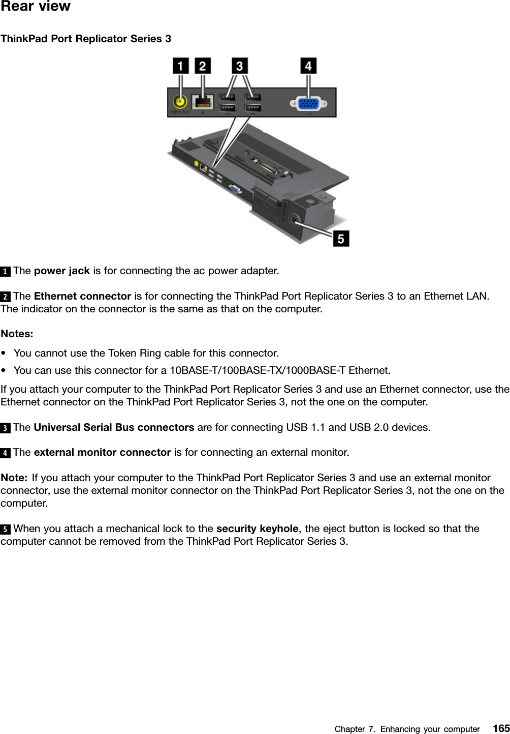 RearviewThinkPadPortReplicatorSeries31Thepowerjackisforconnectingtheacpoweradapter.2TheEthernetconnectorisforconnectingtheThinkPadPortReplicatorSeries3toanEthernetLAN.Theindicatorontheconnectoristhesameasthatonthecomputer.Notes:•YoucannotusetheTokenRingcableforthisconnector.•Youcanusethisconnectorfora10BASE-T/100BASE-TX/1000BASE-TEthernet.IfyouattachyourcomputertotheThinkPadPortReplicatorSeries3anduseanEthernetconnector,usetheEthernetconnectorontheThinkPadPortReplicatorSeries3,nottheoneonthecomputer.3TheUniversalSerialBusconnectorsareforconnectingUSB1.1andUSB2.0devices.4Theexternalmonitorconnectorisforconnectinganexternalmonitor.Note:IfyouattachyourcomputertotheThinkPadPortReplicatorSeries3anduseanexternalmonitorconnector,usetheexternalmonitorconnectorontheThinkPadPortReplicatorSeries3,nottheoneonthecomputer.5Whenyouattachamechanicallocktothesecuritykeyhole,theejectbuttonislockedsothatthecomputercannotberemovedfromtheThinkPadPortReplicatorSeries3.Chapter7.Enhancingyourcomputer165