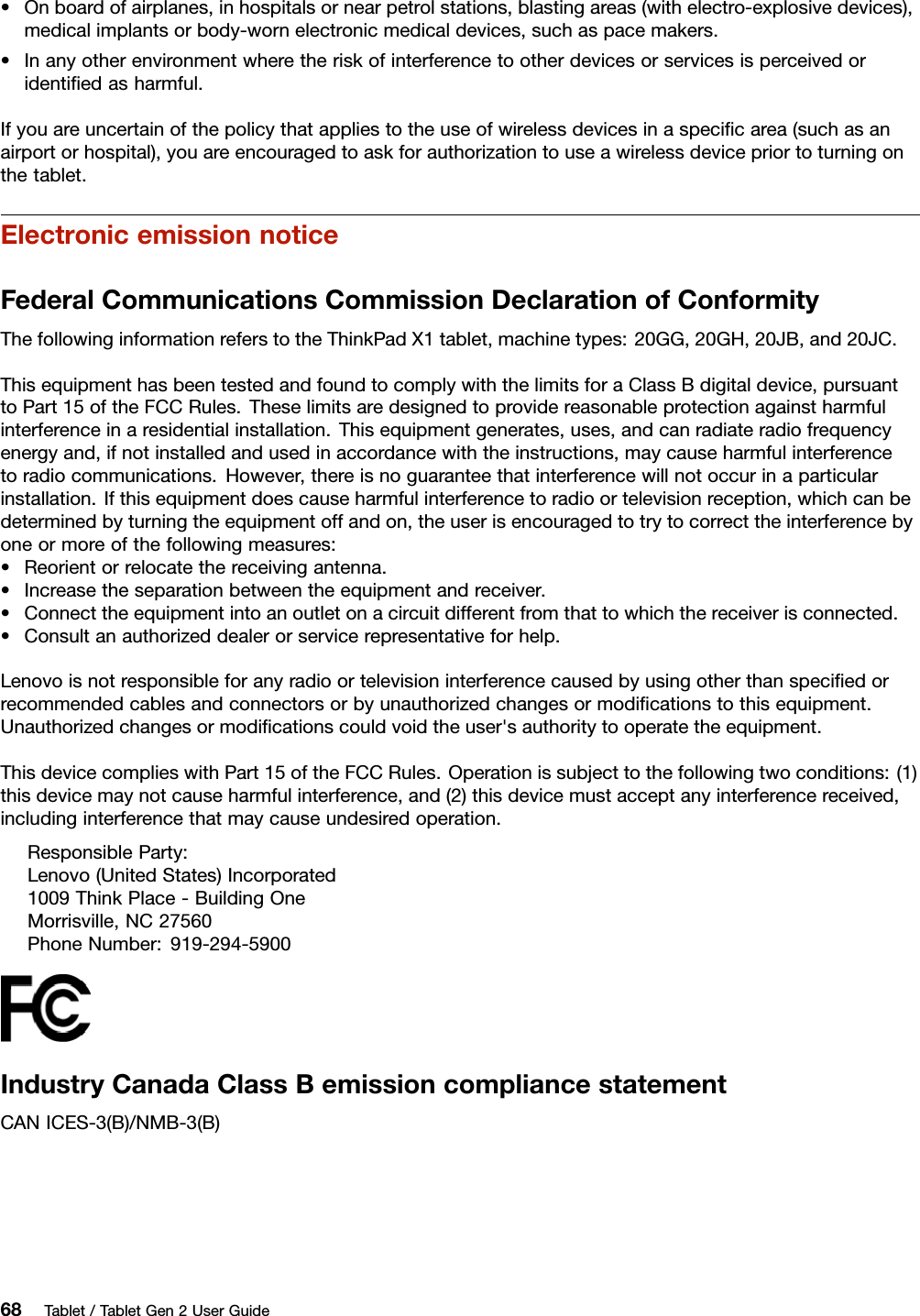 •Onboardofairplanes,inhospitalsornearpetrolstations,blastingareas(withelectro-explosivedevices),medicalimplantsorbody-wornelectronicmedicaldevices,suchaspacemakers.•Inanyotherenvironmentwheretheriskofinterferencetootherdevicesorservicesisperceivedoridentiﬁedasharmful.Ifyouareuncertainofthepolicythatappliestotheuseofwirelessdevicesinaspeciﬁcarea(suchasanairportorhospital),youareencouragedtoaskforauthorizationtouseawirelessdevicepriortoturningonthetablet.ElectronicemissionnoticeFederalCommunicationsCommissionDeclarationofConformityThefollowinginformationreferstotheThinkPadX1tablet,machinetypes:20GG,20GH,20JB,and20JC.ThisequipmenthasbeentestedandfoundtocomplywiththelimitsforaClassBdigitaldevice,pursuanttoPart15oftheFCCRules.Theselimitsaredesignedtoprovidereasonableprotectionagainstharmfulinterferenceinaresidentialinstallation.Thisequipmentgenerates,uses,andcanradiateradiofrequencyenergyand,ifnotinstalledandusedinaccordancewiththeinstructions,maycauseharmfulinterferencetoradiocommunications.However,thereisnoguaranteethatinterferencewillnotoccurinaparticularinstallation.Ifthisequipmentdoescauseharmfulinterferencetoradioortelevisionreception,whichcanbedeterminedbyturningtheequipmentoffandon,theuserisencouragedtotrytocorrecttheinterferencebyoneormoreofthefollowingmeasures:•Reorientorrelocatethereceivingantenna.•Increasetheseparationbetweentheequipmentandreceiver.•Connecttheequipmentintoanoutletonacircuitdifferentfromthattowhichthereceiverisconnected.•Consultanauthorizeddealerorservicerepresentativeforhelp.Lenovoisnotresponsibleforanyradioortelevisioninterferencecausedbyusingotherthanspeciﬁedorrecommendedcablesandconnectorsorbyunauthorizedchangesormodiﬁcationstothisequipment.Unauthorizedchangesormodiﬁcationscouldvoidtheuser&apos;sauthoritytooperatetheequipment.ThisdevicecomplieswithPart15oftheFCCRules.Operationissubjecttothefollowingtwoconditions:(1)thisdevicemaynotcauseharmfulinterference,and(2)thisdevicemustacceptanyinterferencereceived,includinginterferencethatmaycauseundesiredoperation.ResponsibleParty:Lenovo(UnitedStates)Incorporated1009ThinkPlace-BuildingOneMorrisville,NC27560PhoneNumber:919-294-5900IndustryCanadaClassBemissioncompliancestatementCANICES-3(B)/NMB-3(B)68Tablet/TabletGen2UserGuide