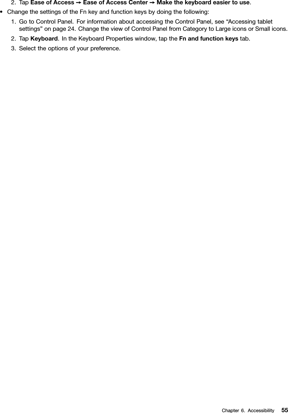 2.TapEaseofAccess➙EaseofAccessCenter➙Makethekeyboardeasiertouse.•ChangethesettingsoftheFnkeyandfunctionkeysbydoingthefollowing:1.GotoControlPanel.ForinformationaboutaccessingtheControlPanel,see“Accessingtabletsettings”onpage24.ChangetheviewofControlPanelfromCategorytoLargeiconsorSmallicons.2.TapKeyboard.IntheKeyboardPropertieswindow,taptheFnandfunctionkeystab.3.Selecttheoptionsofyourpreference.Chapter6.Accessibility55