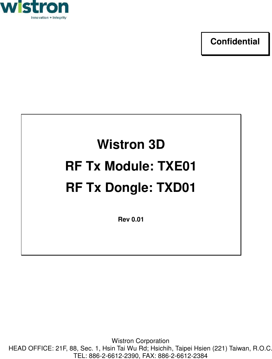                                                                          Wistron Corporation HEAD OFFICE: 21F, 88, Sec. 1, Hsin Tai Wu Rd; Hsichih, Taipei Hsien (221) Taiwan, R.O.C. TEL: 886-2-6612-2390, FAX: 886-2-6612-2384 Confidential  Wistron 3D  RF Tx Module: TXE01 RF Tx Dongle: TXD01  Rev 0.01 
