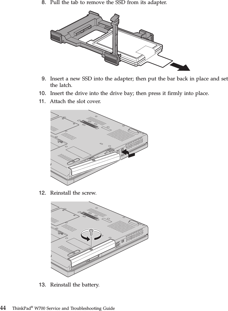 8. Pull the tab to remove the SSD from its adapter.9. Insert a new SSD into the adapter; then put the bar back in place and setthe latch.10. Insert the drive into the drive bay; then press it firmly into place.11. Attach the slot cover.12. Reinstall the screw.13. Reinstall the battery.44 ThinkPad®W700 Service and Troubleshooting Guide