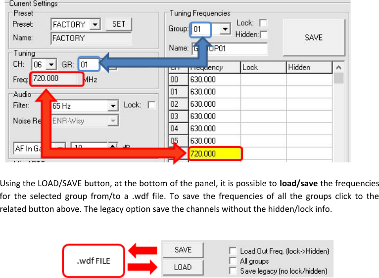 MTH400  User Manual   14   Using the LOAD/SAVE button, at the bottom of the panel, it is possible to load/save the frequencies for  the selected  group from/to  a  .wdf  file. To  save the  frequencies  of  all  the groups click  to  the related button above. The legacy option save the channels without the hidden/lock info.              