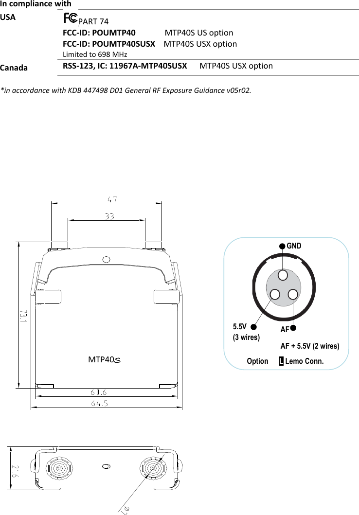 MTP40S-US/USX  User Manual Rev.02    19 In compliance with USA  PART 74 FCC-ID: POUMTP40              MTP40S US option FCC-ID: POUMTP40SUSX    MTP40S USX option Limited to 698 MHz Canada RSS-123, IC: 11967A-MTP40SUSX      MTP40S USX option           *in accordance with KDB 447498 D01 General RF Exposure Guidance v05r02.                    MTP40S  GND 5.5V (3 wires)  AF  AF + 5.5V (2 wires) Option      L Lemo Conn. 