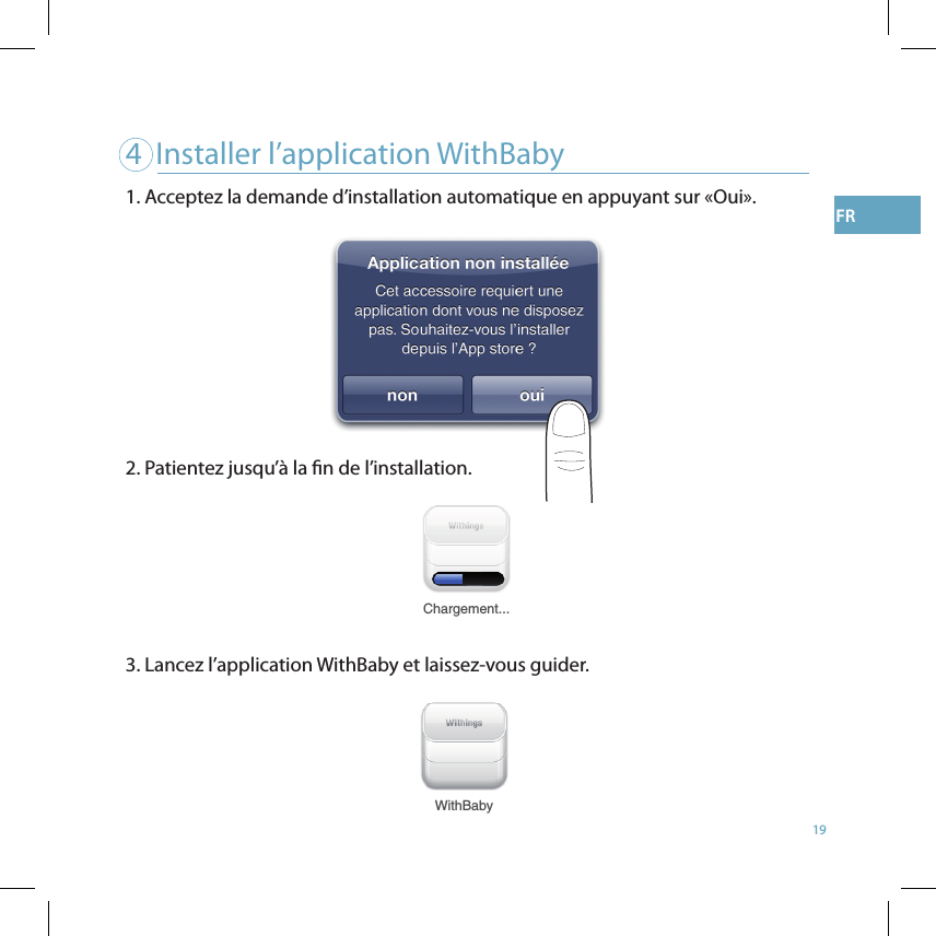 194  Installer l’application WithBaby Chargement...WithBabyFR1. Acceptez la demande d’installation automatique en appuyant sur «Oui».  2. Patientez jusqu’à la n de l’installation. 3. Lancez l’application WithBaby et laissez-vous guider. 