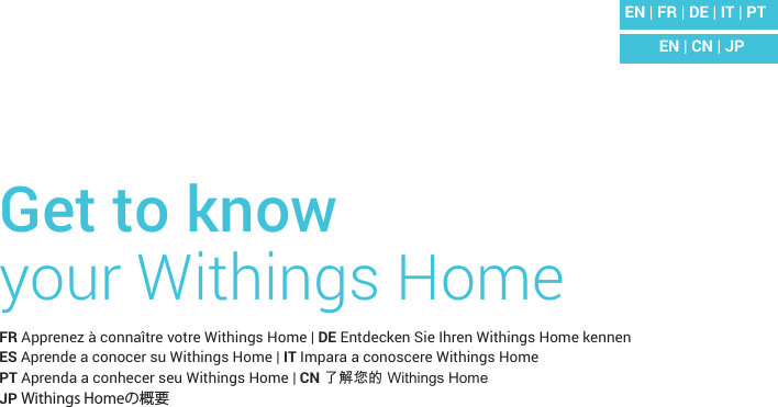EN | CN | JPEN | FR | DE | IT | PTGet to know  your Withings HomeFR Apprenez à connaître votre Withings Home | DE Entdecken Sie Ihren Withings Home kennen  ES Aprende a conocer su Withings Home | IT Impara a conoscere Withings Home PT Aprenda a conhecer seu Withings Home | CN 了解您的 Withings Home JP Withings Homeの概要
