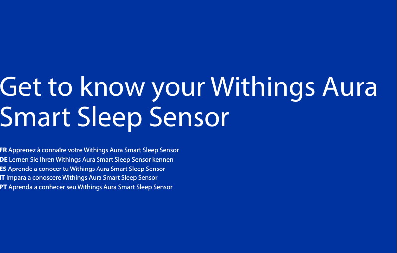 3Get to know your Withings Aura Smart Sleep SensorFR Apprenez à connaîre votre Withings Aura Smart Sleep SensorDE Lernen Sie Ihren Withings Aura Smart Sleep Sensor kennen  ES Aprende a conocer tu Withings Aura Smart Sleep SensorIT Impara a conoscere Withings Aura Smart Sleep SensorPT Aprenda a conhecer seu Withings Aura Smart Sleep Sensor