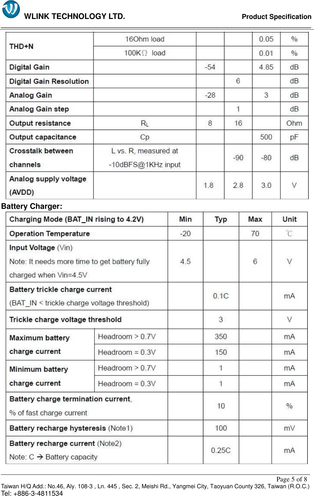   WLINK TECHNOLOGY LTD.                              Product Specification __________________________________________________________________________________ ___________________________________________________________________________________________                                                                                                                                                         Page 5 of 8 Taiwan H/Q Add.: No.46, Aly. 108-3 , Ln. 445 , Sec. 2, Meishi Rd., Yangmei City, Taoyuan County 326, Taiwan (R.O.C.)   Tel: +886-3-4811534  Battery Charger:  