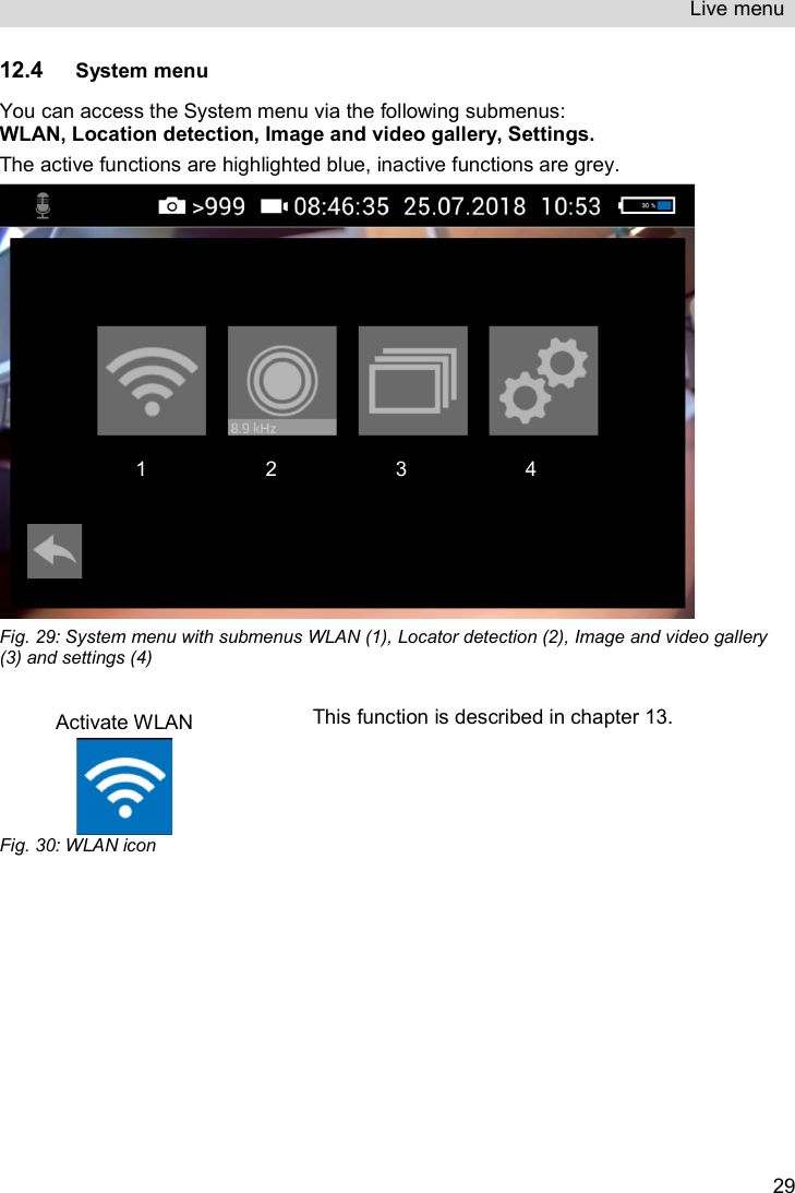 Live menu   2912.4 System menu You can access the System menu via the following submenus:  WLAN, Location detection, Image and video gallery, Settings. The active functions are highlighted blue, inactive functions are grey.  Fig. 29: System menu with submenus WLAN (1), Locator detection (2), Image and video gallery (3) and settings (4)   Activate WLAN   Fig. 30: WLAN icon This function is described in chapter 13.  1 2 3 4 