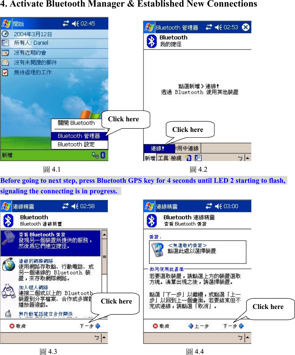 4. Activate Bluetooth Manager &amp; Established New Connectionsቹ4.1 ቹ4.2Before going to next step, press Bluetooth GPS key for 4 seconds until LED 2 starting to flash, signaling the connecting is in progress. ቹ4.3 ቹ4.4Click here Click hereClick hereClick here