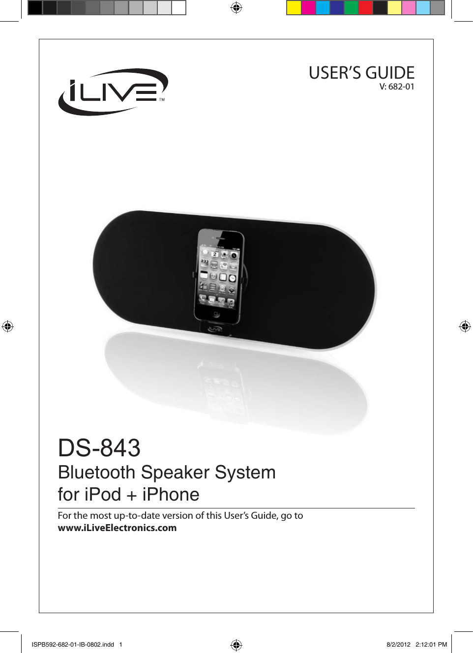 USER’S GUIDEV: 682-01DS-843Bluetooth Speaker System for iPod + iPhoneFor the most up-to-date version of this User’s Guide, go to  www.iLiveElectronics.comISPB592-682-01-IB-0802.indd   1 8/2/2012   2:12:01 PM