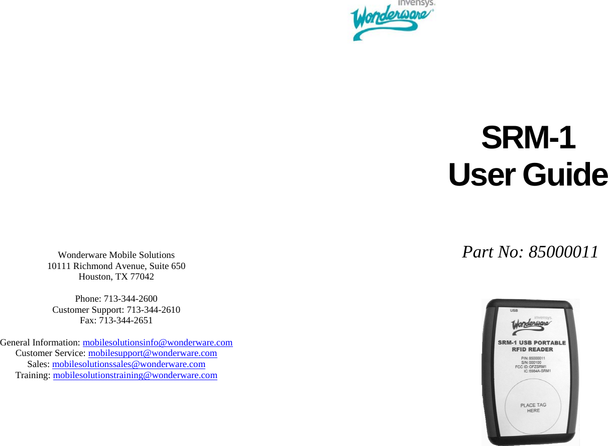                            Wonderware Mobile Solutions 10111 Richmond Avenue, Suite 650 Houston, TX 77042  Phone: 713-344-2600 Customer Support: 713-344-2610 Fax: 713-344-2651  General Information: mobilesolutionsinfo@wonderware.com Customer Service: mobilesupport@wonderware.com Sales: mobilesolutionssales@wonderware.com Training: mobilesolutionstraining@wonderware.com          SRM-1  User Guide    Part No: 85000011      