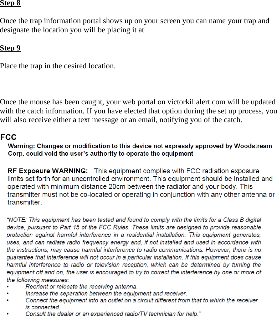 Step 8  Once the trap information portal shows up on your screen you can name your trap and designate the location you will be placing it at  Step 9  Place the trap in the desired location.     Once the mouse has been caught, your web portal on victorkillalert.com will be updated with the catch information. If you have elected that option during the set up process, you will also receive either a text message or an email, notifying you of the catch.    