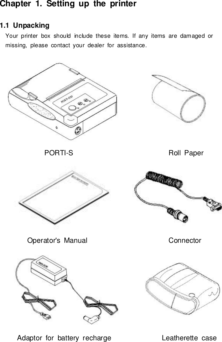 Chapter1.Setting up theprinter1.1UnpackingYourprinterbox shouldinclude theseitems. If anyitemsare damaged ormissing,pleasecontactyourdealerforassistance.PORTI-SRoll PaperOperator&apos;sManual ConnectorAdaptorforbatteryrecharge Leatherettecase