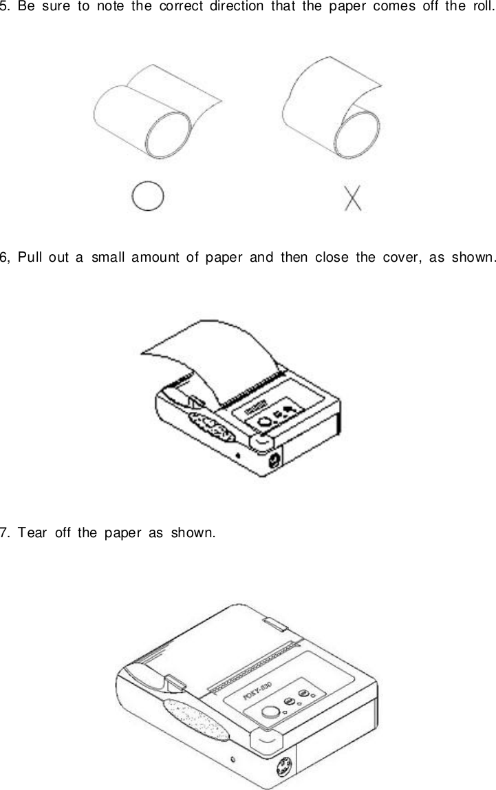 5.Besureto notethe correctdirection that the papercomesoff the roll.6,Pull outasmall amountofpaperand then closethe cover,as shown.7.Tearoff the paperas shown.