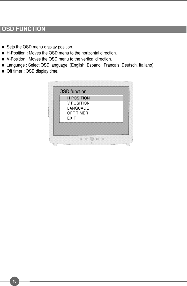 1 8Sets the OSD menu display position.H-Position : Moves the OSD menu to the horizontal direction.V-Position : Moves the OSD menu to the vertical direction.Language : Select OSD language. (English, Espanol, Francais, Deutsch, Italiano)Off timer : OSD display time.OSD functionH POSITIONV POSITIONL A N G U A G EOFF TIMERE X I TOSD FUNCTION