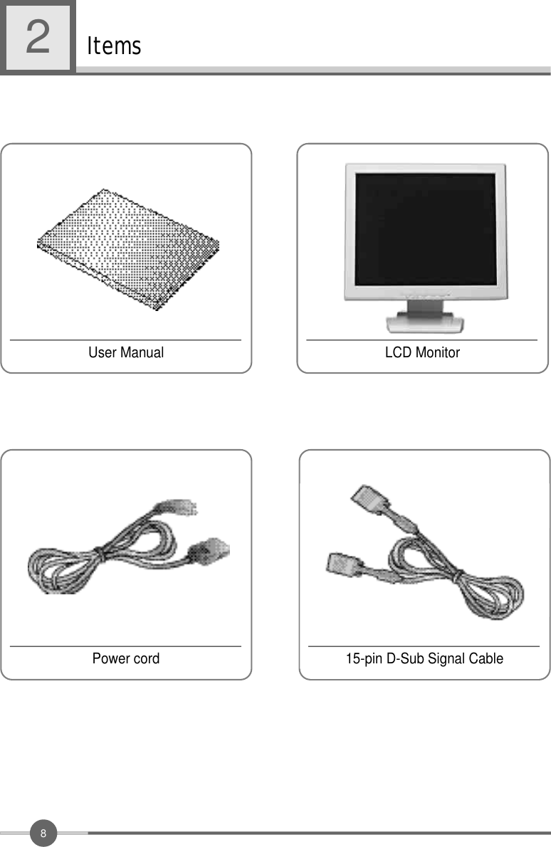 8Items2LCD MonitorUser Manual15-pin D-Sub Signal CablePower cord
