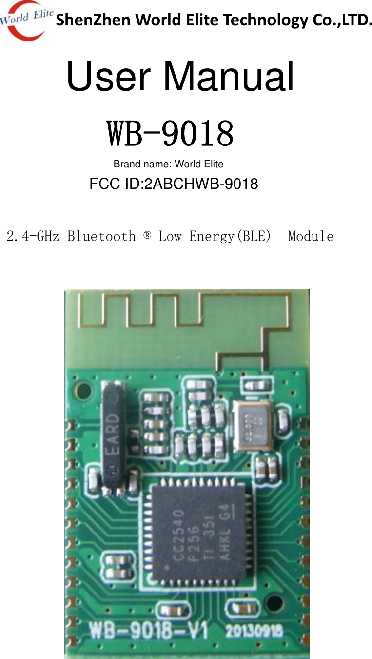 ShenZhenWorldEliteTechnologyCo.,LTD.              WB-9018               2.4-GHz Bluetooth ® Low Energy(BLE)  Module       User ManualBrand name: World EliteFCC ID:2ABCHWB-9018