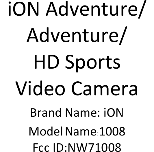 iON Adventure/ Adventure/   HD Sports   Video Camera Brand Name: iON Model Name:1008 Fcc ID:NW71008       