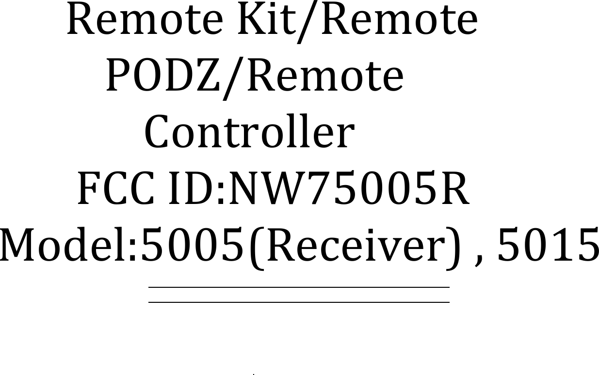 !!     Remote Kit/Remote         PODZ/Remote              Controller       FCC ID:NW75005R             !Model:5005(Receiver) , 5015!!!!!!!!!!! ) ) )!