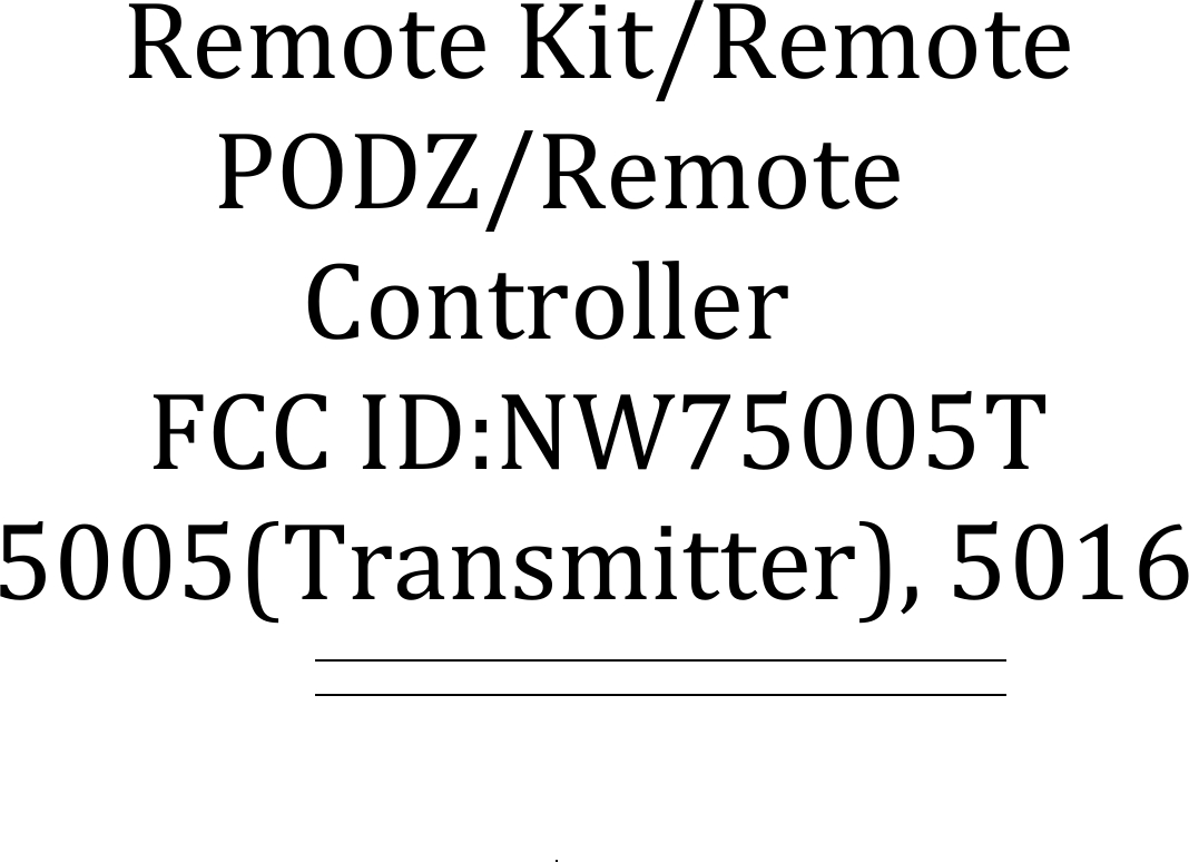 !!     Remote Kit/Remote         PODZ/Remote              Controller       FCC ID:NW75005T             ! 5005(Transmitter), 5016!!!!!!!!!!! ) ) )!