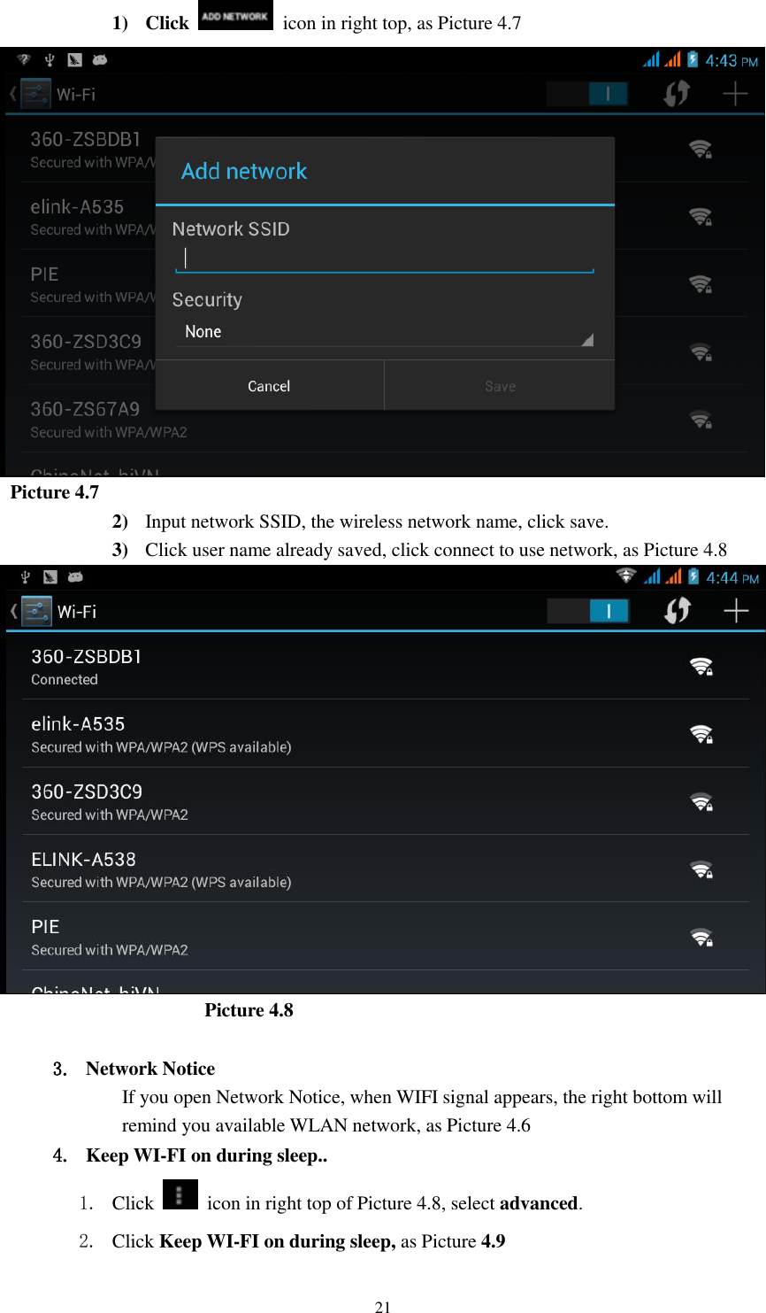    21 1) Click    icon in right top, as Picture 4.7    Picture 4.7 2) Input network SSID, the wireless network name, click save. 3) Click user name already saved, click connect to use network, as Picture 4.8                       Picture 4.8  3. Network Notice   If you open Network Notice, when WIFI signal appears, the right bottom will remind you available WLAN network, as Picture 4.6   4. Keep WI-FI on during sleep.. 1. Click    icon in right top of Picture 4.8, select advanced. 2. Click Keep WI-FI on during sleep, as Picture 4.9 