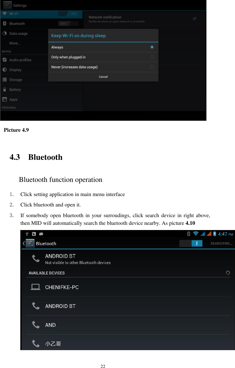    22     Picture 4.9  4.3 Bluetooth Bluetooth function operation 1. Click setting application in main menu interface 2. Click bluetooth and open it.   3. If somebody open bluetooth in your surroudings, click search device in right above, then MID will automatically search the bluetooth device nearby. As picture 4.10  