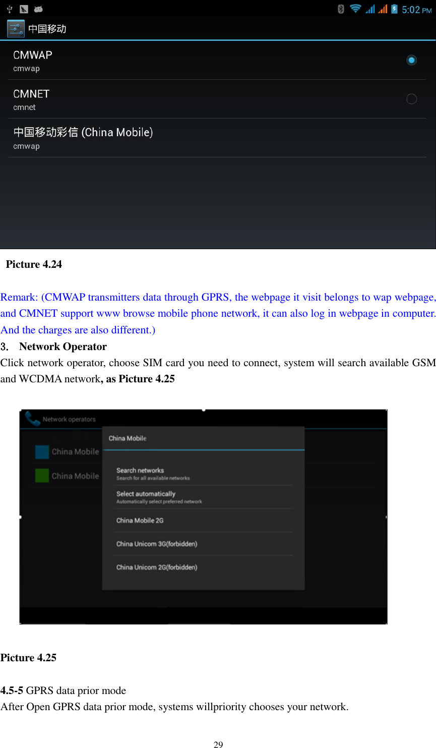    29    Picture 4.24  Remark: (CMWAP transmitters data through GPRS, the webpage it visit belongs to wap webpage, and CMNET support www browse mobile phone network, it can also log in webpage in computer. And the charges are also different.) 3. Network Operator Click network operator, choose SIM card you need to connect, system will search available GSM and WCDMA network, as Picture 4.25  Picture 4.25  4.5-5 GPRS data prior mode After Open GPRS data prior mode, systems willpriority chooses your network.     