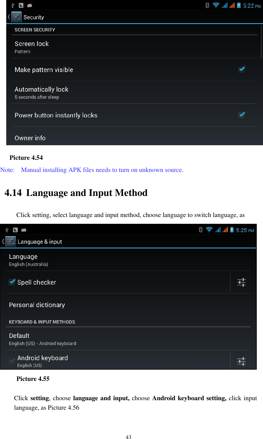    43    Picture 4.54 Note:    Manual installing APK files needs to turn on unknown source. 4.14 Language and Input Method Click setting, select language and input method, choose language to switch language, as             Picture 4.55  Click setting, choose language and input, choose Android keyboard setting, click input language, as Picture 4.56 