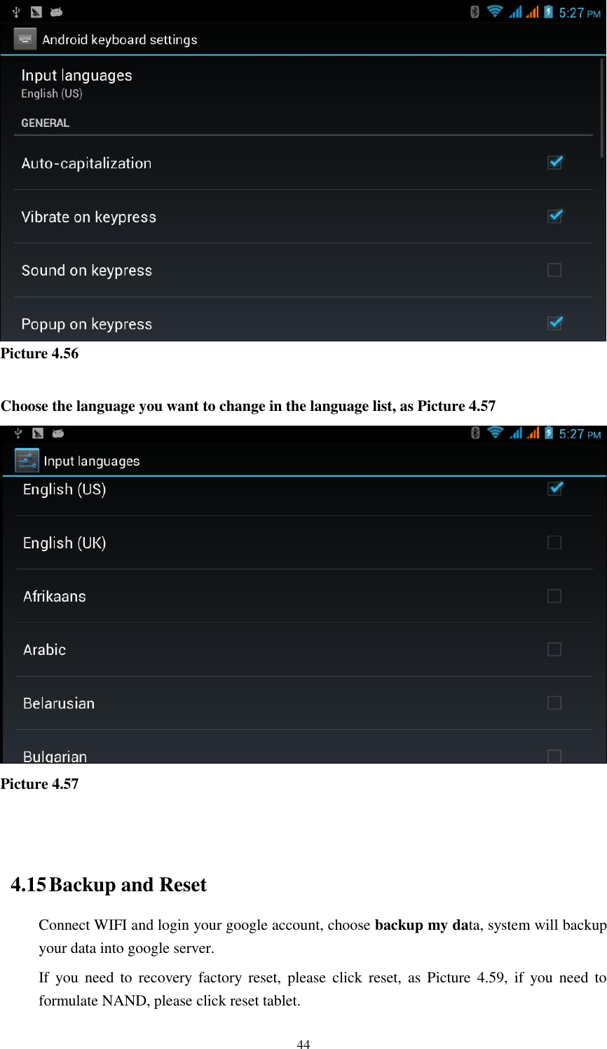    44  Picture 4.56  Choose the language you want to change in the language list, as Picture 4.57  Picture 4.57   4.15 Backup and Reset Connect WIFI and login your google account, choose backup my data, system will backup your data into google server.   If  you  need  to  recovery  factory  reset,  please  click  reset,  as  Picture  4.59,  if  you  need  to formulate NAND, please click reset tablet. 