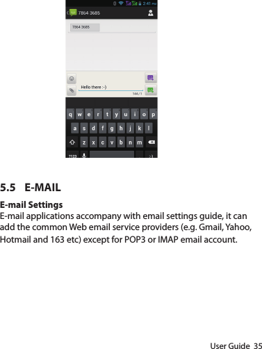 User Guide  355.5 E-MAILE-mail SettingsE-mail applications accompany with email settings guide, it can add the common Web email service providers (e.g. Gmail, Yahoo, Hotmail and 163 etc) except for POP3 or IMAP email account.