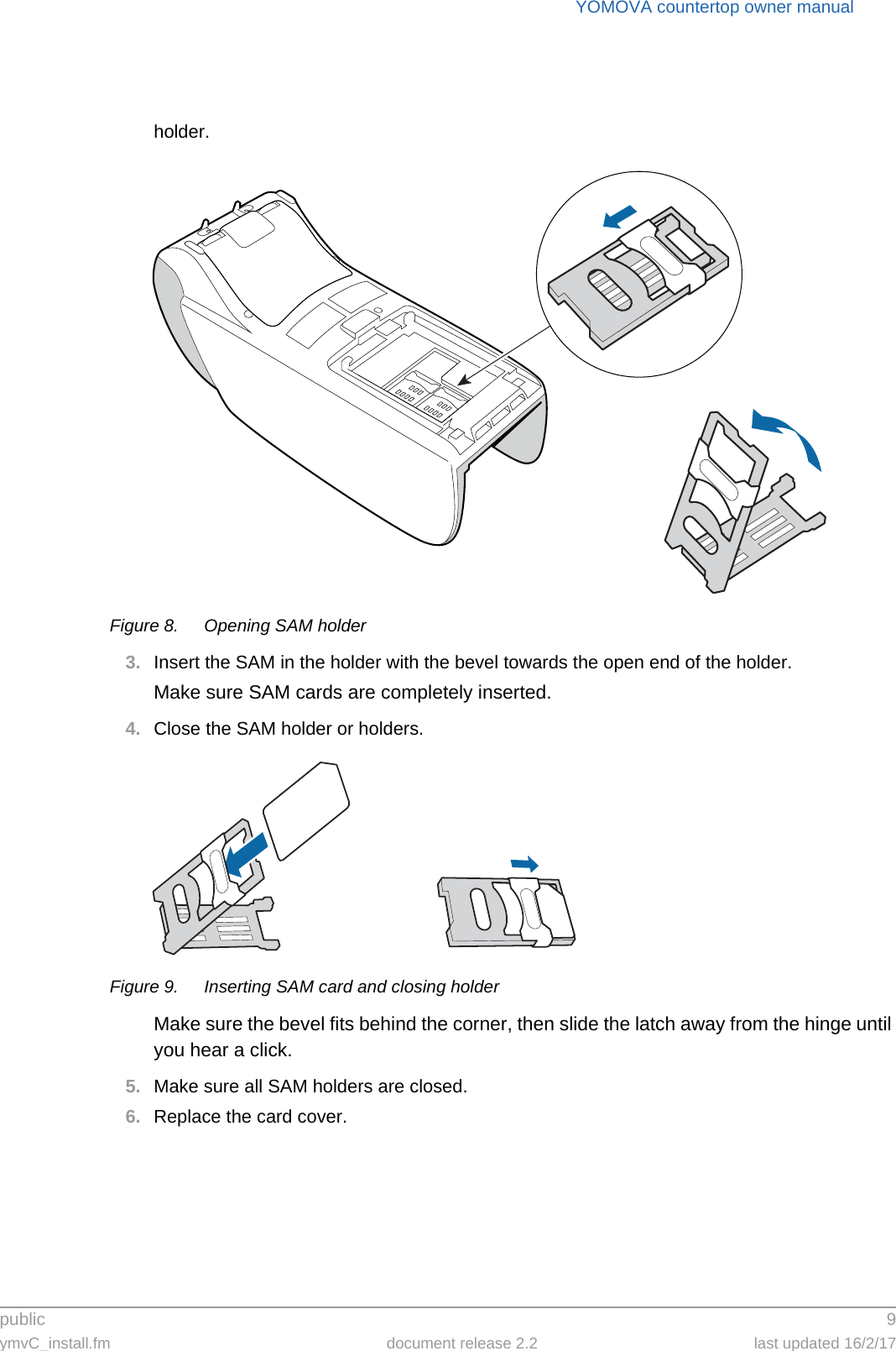 public 9ymvC_install.fm document release 2.2 last updated 16/2/17YOMOVA countertop owner manualholder.Figure 8. Opening SAM holder3. Insert the SAM in the holder with the bevel towards the open end of the holder.Make sure SAM cards are completely inserted.4. Close the SAM holder or holders.Figure 9. Inserting SAM card and closing holderMake sure the bevel fits behind the corner, then slide the latch away from the hinge until you hear a click.5. Make sure all SAM holders are closed.6. Replace the card cover.