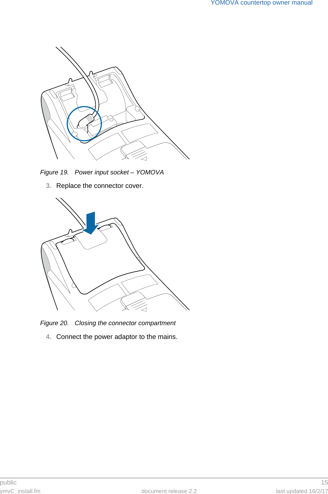 public 15ymvC_install.fm document release 2.2 last updated 16/2/17YOMOVA countertop owner manualFigure 19. Power input socket – YOMOVA3. Replace the connector cover.Figure 20. Closing the connector compartment4. Connect the power adaptor to the mains.