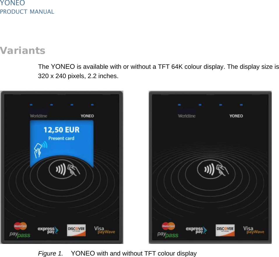 YONEOPRODUCT MANUAL4  PUBLIClast updated 20/2/14 document release 1.0 pm_yon_introduction.fmVariantsThe YONEO is available with or without a TFT 64K colour display. The display size is 320 x 240 pixels, 2.2 inches.Figure 1. YONEO with and without TFT colour display