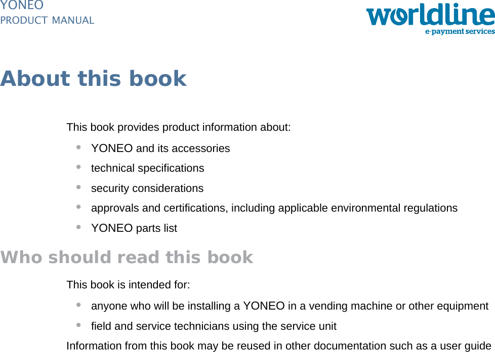 PUBLIC 1pm_yon_about.fm document release 1.0 last updated 20/2/14YONEOPRODUCT MANUALAbout this bookThis book provides product information about:•YONEO and its accessories•technical specifications•security considerations•approvals and certifications, including applicable environmental regulations•YONEO parts listWho should read this bookThis book is intended for:•anyone who will be installing a YONEO in a vending machine or other equipment•field and service technicians using the service unitInformation from this book may be reused in other documentation such as a user guide