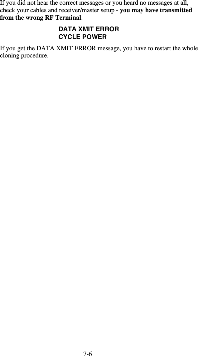 7-6If you did not hear the correct messages or you heard no messages at all, check your cables and receiver/master setup - you may have transmitted from the wrong RF Terminal.   DATA XMIT ERROR CYCLE POWER If you get the DATA XMIT ERROR message, you have to restart the whole cloning procedure.   