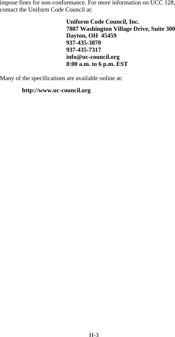 H-3 impose fines for non-conformance. For more information on UCC 128, contact the Uniform Code Council at:  Uniform Code Council, Inc. 7887 Washington Village Drive, Suite 300 Dayton, OH  45459 937-435-3870 937-435-7317 info@uc-council.org 8:00 a.m. to 6 p.m. EST  Many of the specifications are available online at:   http://www.uc-council.org  